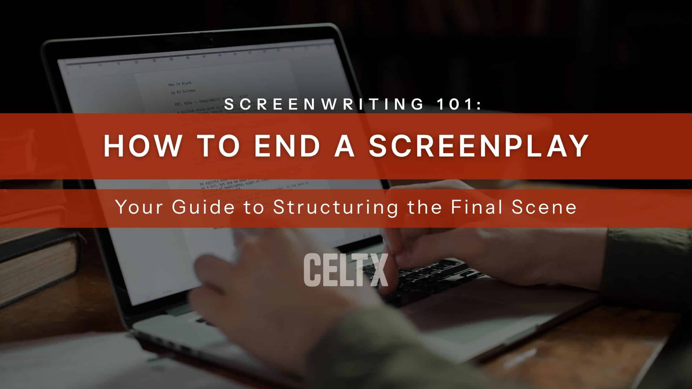banner graphic that has a photo of a person writing a script with large text that reads "Screenwriting 101: How to end a screenplay. Your guide to structuring the final scene" The Celtx logo is centered below.