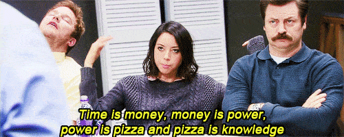 April Ludgate from the sitcom Parks & Rec saying "Time is money, money is power, power is pizza and pizza is knowledge"