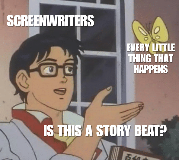 popular meme format of the guy with glasses and the butterfly

He is: Screenwriters
Butterfly: Every little thing that happens

he asks: "Is this a story beat?"