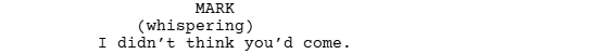 a screenshot of a script written with celtx screenwriting software that shows the format of Dialogue and parentheticals. It reads:

MARK
(whispering)
I didn't think you'd come